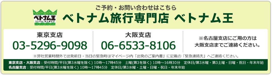 ご予約･お問い合わせはこちら 旅行専門店王　東京支店03-5296-9098 大阪支店 06-6533-8106 東京支店・大阪支店：受付時間/平日(第3水曜を除く) 10時～17時45分　土曜(第3を除く) 10時～16時30分　定休日/第3水曜・第3土曜・日曜・祝日・年末年始　名古屋支店：受付時間/平日(第3水曜を除く) 10時～17時45分　定休日/第3水曜・土曜・日曜・祝日・年末年始※弊社営業時間外で出発前日・当日の緊急時はマイページ内「出発のご案内書」に記載の「緊急連絡先」へご連絡ください。※名古屋支店にご用の方は大阪支店までご連絡ください。