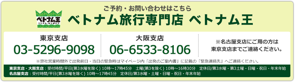 ご予約･お問い合わせはこちら 旅行専門店王　東京支店03-5296-9098 大阪支店 06-6533-8106 東京支店・大阪支店：受付時間/平日(第3水曜を除く) 10時～17時45分　土曜(第3を除く) 10時～16時30分　定休日/第3水曜・第3土曜・日曜・祝日・年末年始　名古屋支店：受付時間/平日(第3水曜を除く) 10時～17時45分　定休日/第3水曜・土曜・日曜・祝日・年末年始※弊社営業時間外で出発前日・当日の緊急時はマイページ内「出発のご案内書」に記載の「緊急連絡先」へご連絡ください。※名古屋支店にご用の方は東京支店までご連絡ください。